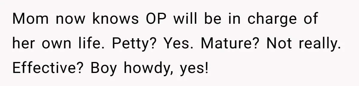 Mom now knows OP will be in charge of her own life. Petty? Yes. Mature? Not really. Effective? Boy howdy, yes!
