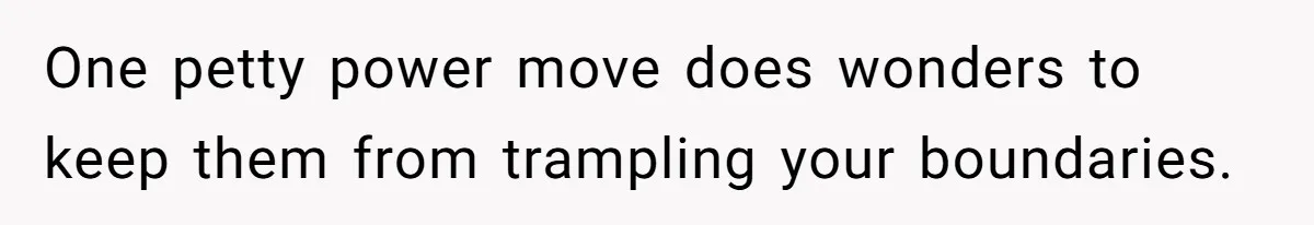 One petty power move does wonders to keep them from trampling your boundaries.