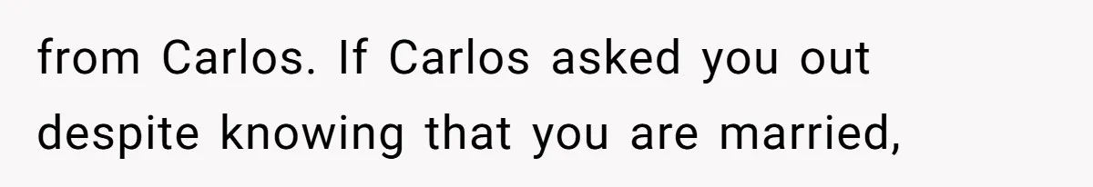 from Carlos. If Carlos asked you out despite knowing that you are married,
