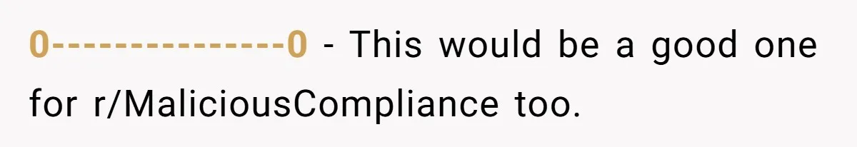 0---------------0 − This would be a good one for r/MaliciousCompliance too.