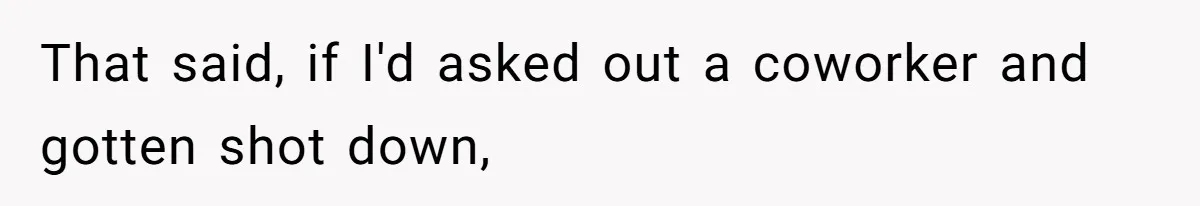 That said, if I'd asked out a coworker and gotten shot down,