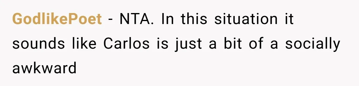 GodlikePoet − NTA. In this situation it sounds like Carlos is just a bit of a socially awkward