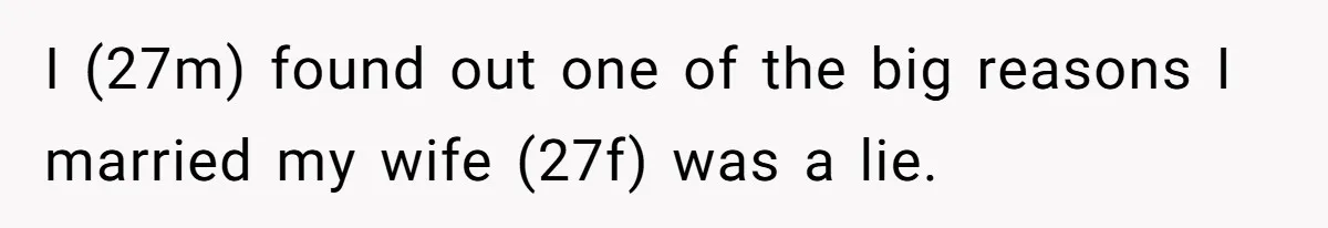 I (27m) found out one of the big reasons I married my wife (27f) was a lie.