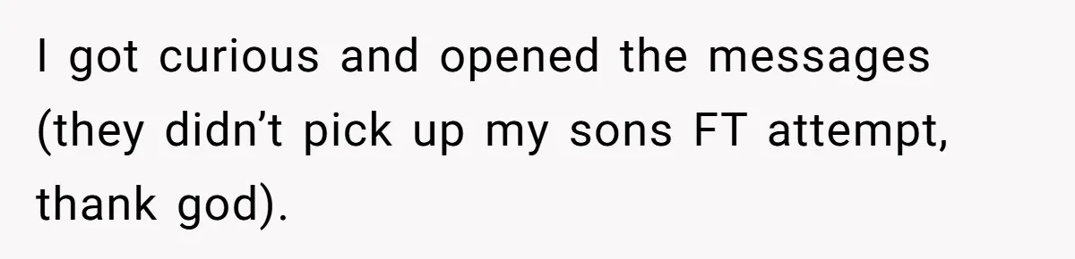 I got curious and opened the messages (they didn’t pick up my sons FT attempt, thank god).