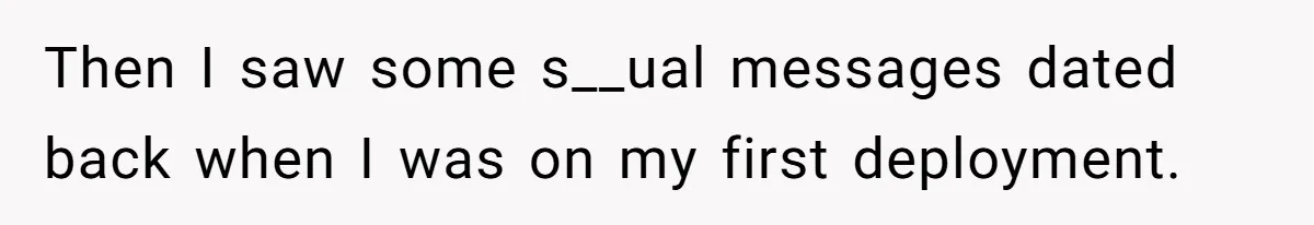 Then I saw some s__ual messages dated back when I was on my first deployment.