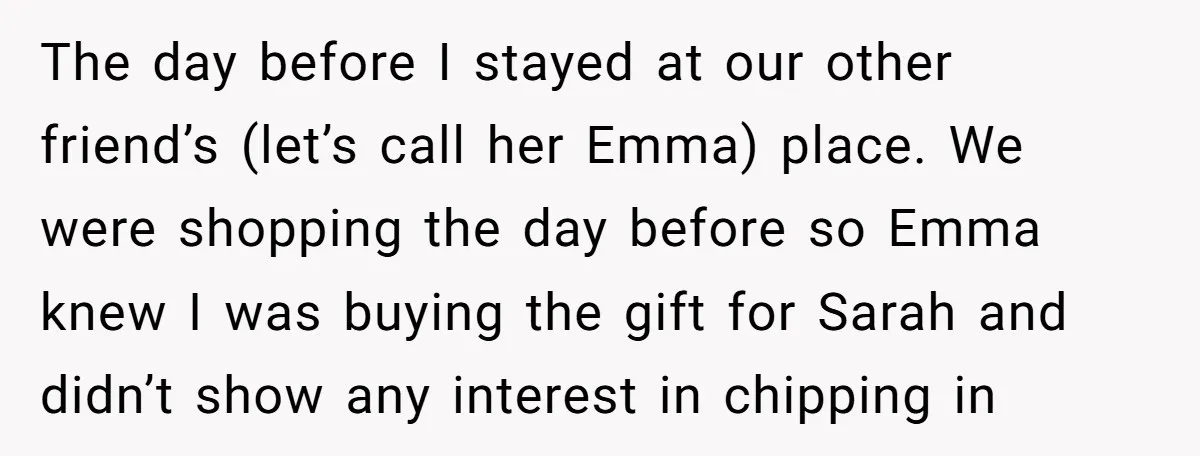 The day before I stayed at our other friend’s (let’s call her Emma) place. We were shopping the day before so Emma knew I was buying the gift for Sarah...