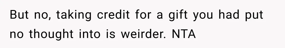 But no, taking credit for a gift you had put no thought into is weirder. NTA