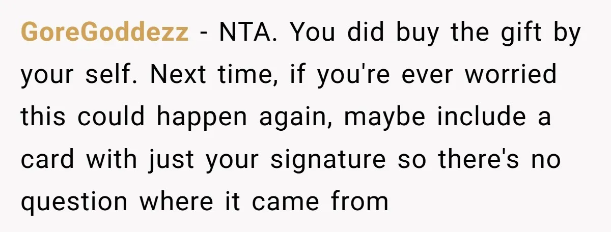 GoreGoddezz − NTA. You did buy the gift by your self. Next time, if you're ever worried this could happen again, maybe include a card with just your signature so...