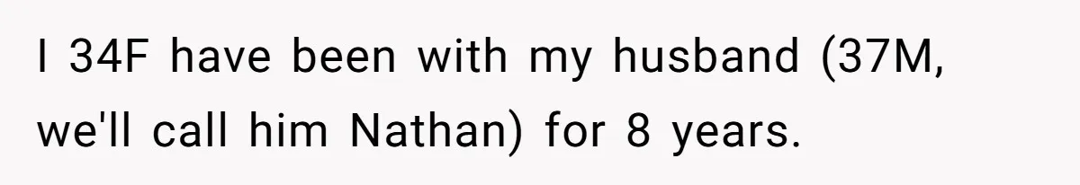 I 34F have been with my husband (37M, we'll call him Nathan) for 8 years.