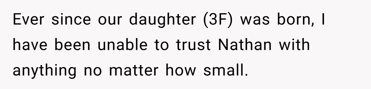 Ever since our daughter (3F) was born, I have been unable to trust Nathan with anything no matter how small.