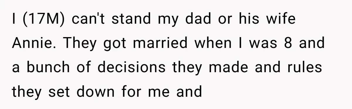 I (17M) can't stand my dad or his wife Annie. They got married when I was 8 and a bunch of decisions they made and rules they set down for...