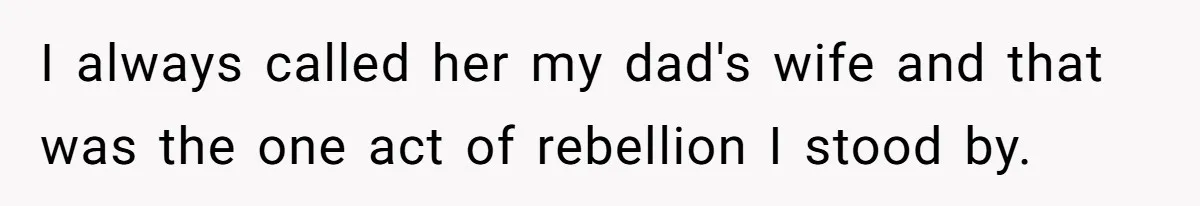I always called her my dad's wife and that was the one act of rebellion I stood by.