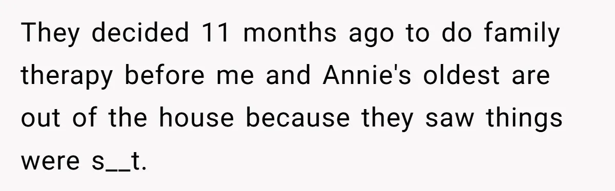 They decided 11 months ago to do family therapy before me and Annie's oldest are out of the house because they saw things were s__t.