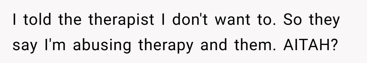 I told the therapist I don't want to. So they say I'm abusing therapy and them. AITAH?