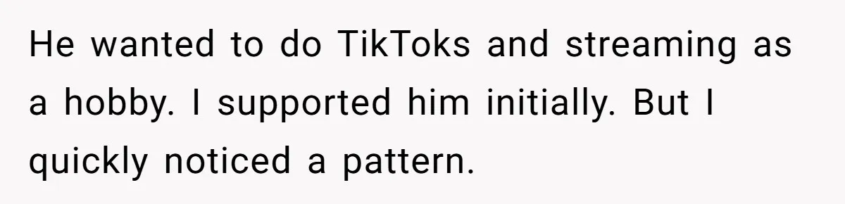 He wanted to do TikToks and streaming as a hobby. I supported him initially. But I quickly noticed a pattern.