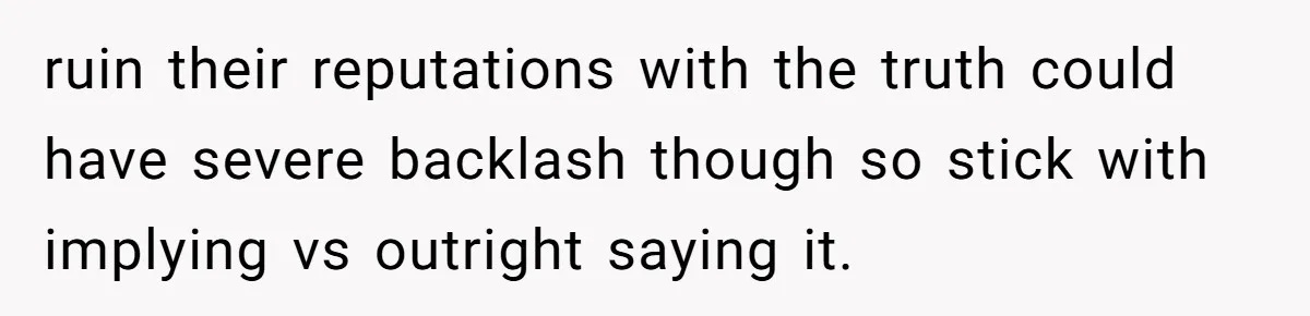 ruin their reputations with the truth could have severe backlash though so stick with implying vs outright saying it.