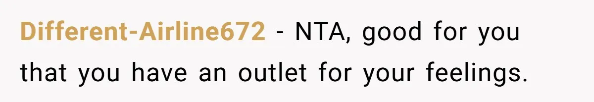 Different-Airline672 − NTA, good for you that you have an outlet for your feelings.