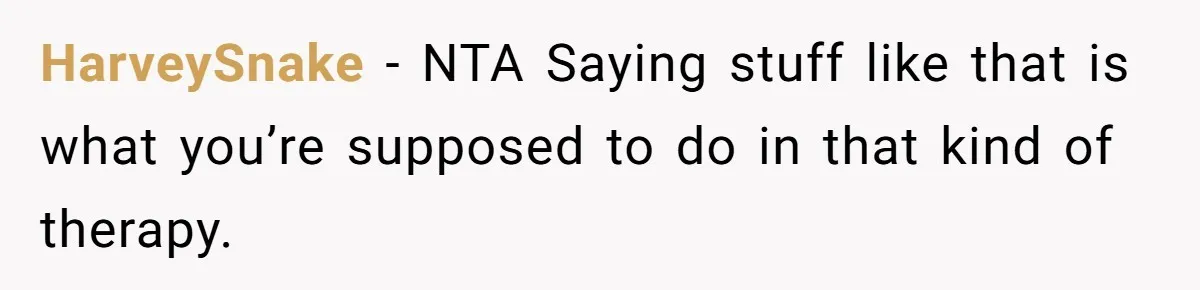HarveySnake − NTA Saying stuff like that is what you’re supposed to do in that kind of therapy.