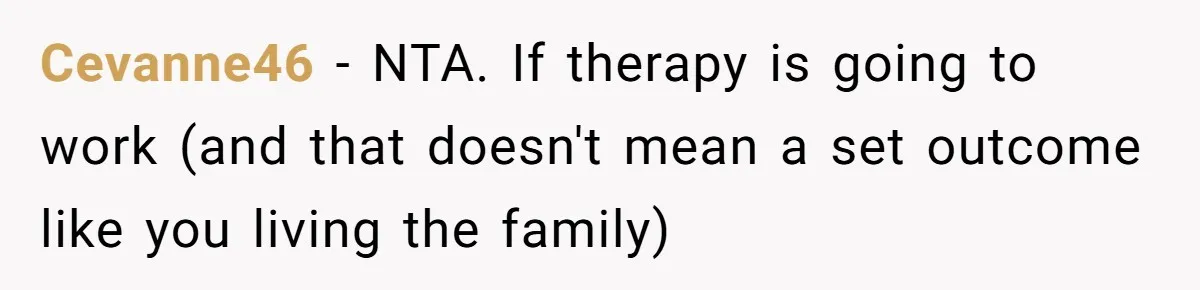 Cevanne46 − NTA. If therapy is going to work (and that doesn't mean a set outcome like you living the family)