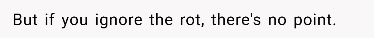 But if you ignore the rot, there's no point.