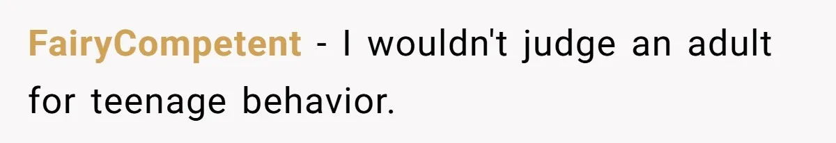 FairyCompetent − I wouldn't judge an adult for teenage behavior.