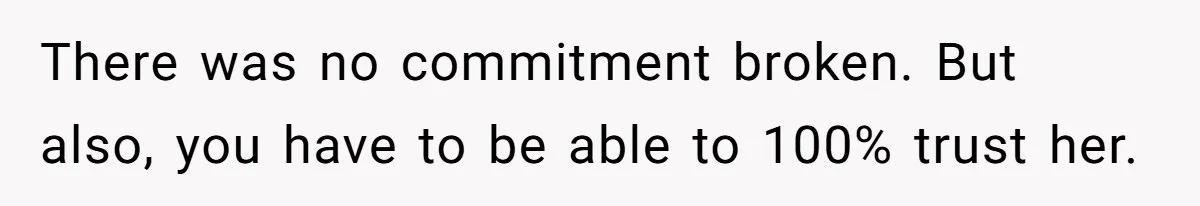 There was no commitment broken. But also, you have to be able to 100% trust her.