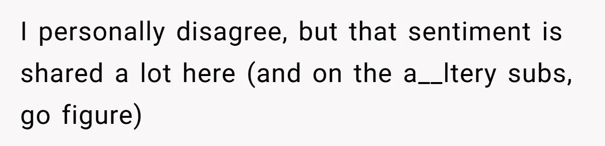 I personally disagree, but that sentiment is shared a lot here (and on the a__ltery subs, go figure)