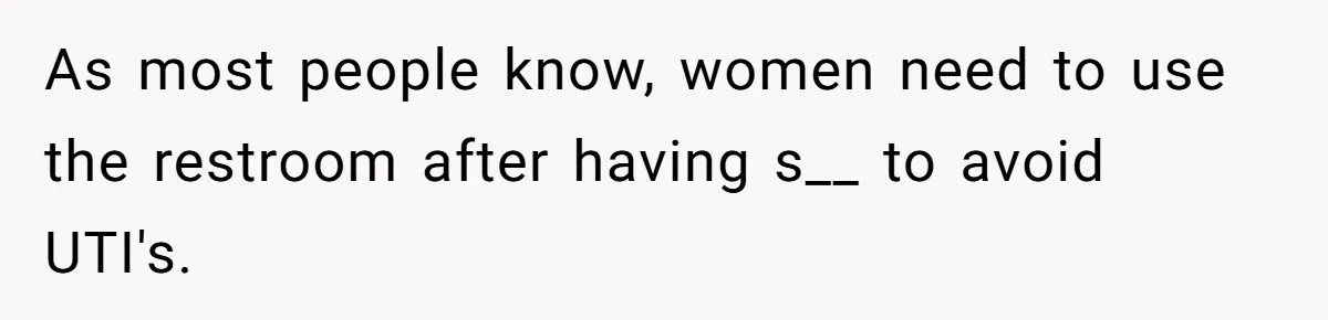 As most people know, women need to use the restroom after having s__ to avoid UTI's.