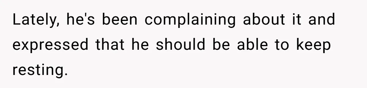 Lately, he's been complaining about it and expressed that he should be able to keep resting.