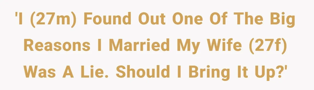 'I (27m) found out one of the big reasons I married my wife (27f) was a lie. Should I bring it up?'