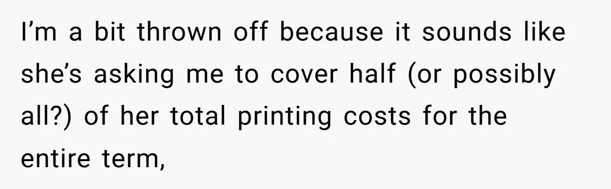 I’m a bit thrown off because it sounds like she’s asking me to cover half (or possibly all?) of her total printing costs for the entire term,