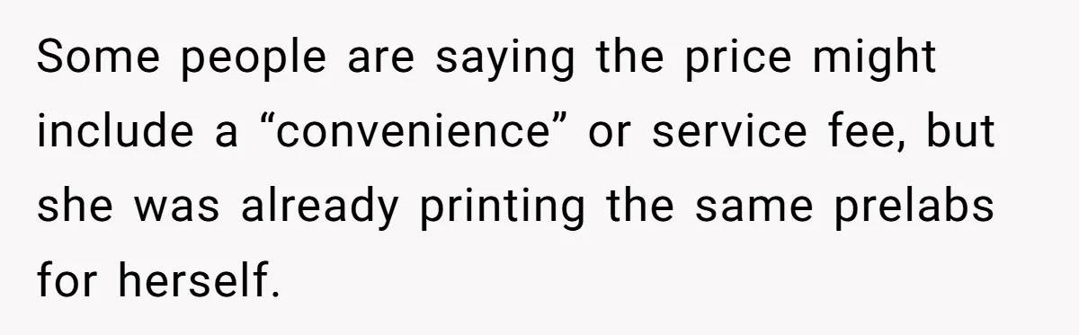 Some people are saying the price might include a “convenience” or service fee, but she was already printing the same prelabs for herself.