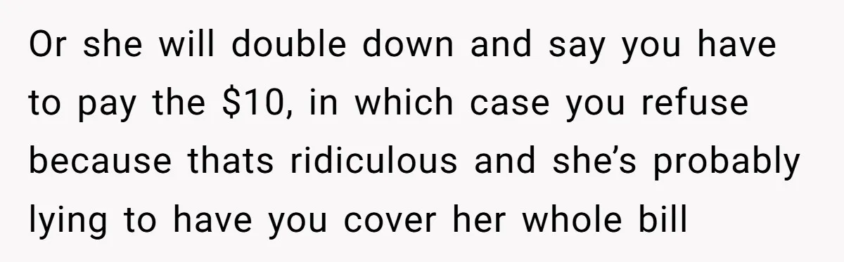 Or she will double down and say you have to pay the $10, in which case you refuse because thats ridiculous and she’s probably lying to have you cover her...