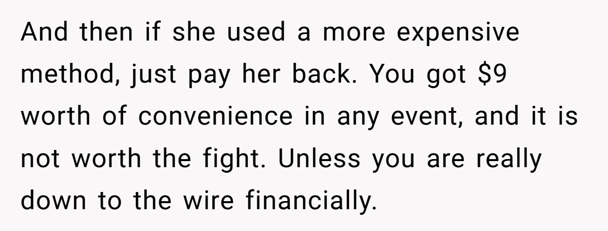 And then if she used a more expensive method, just pay her back. You got $9 worth of convenience in any event, and it is not worth the fight. Unless...