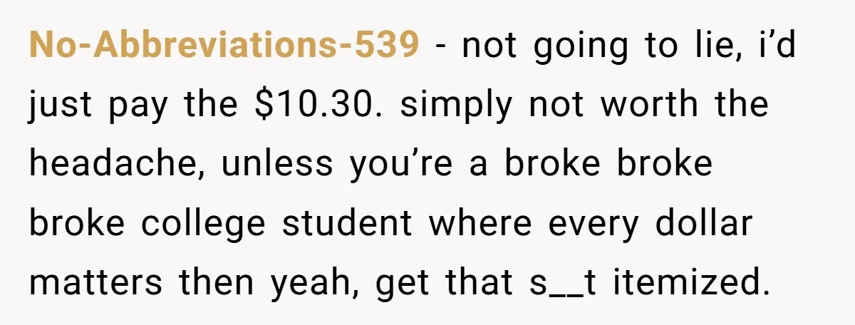 No-Abbreviations-539 − not going to lie, i’d just pay the $10.30. simply not worth the headache, unless you’re a broke broke broke college student where every dollar matters then yeah,...