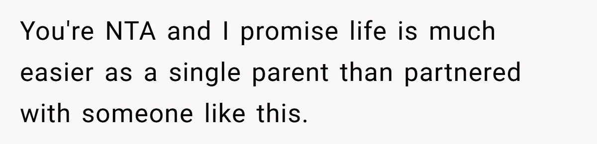 You're NTA and I promise life is much easier as a single parent than partnered with someone like this.