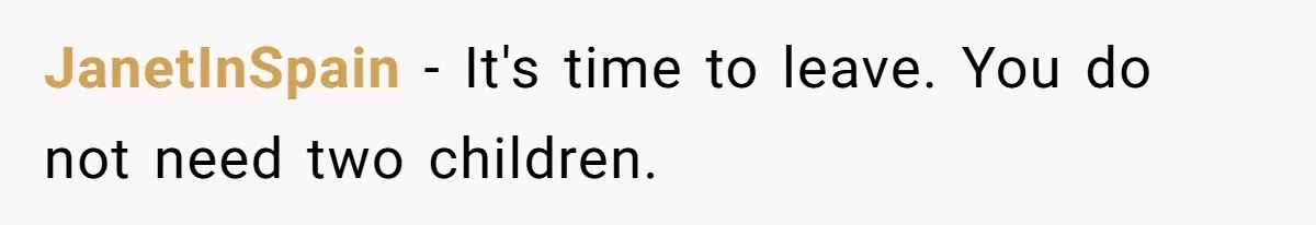JanetInSpain − It's time to leave. You do not need two children.