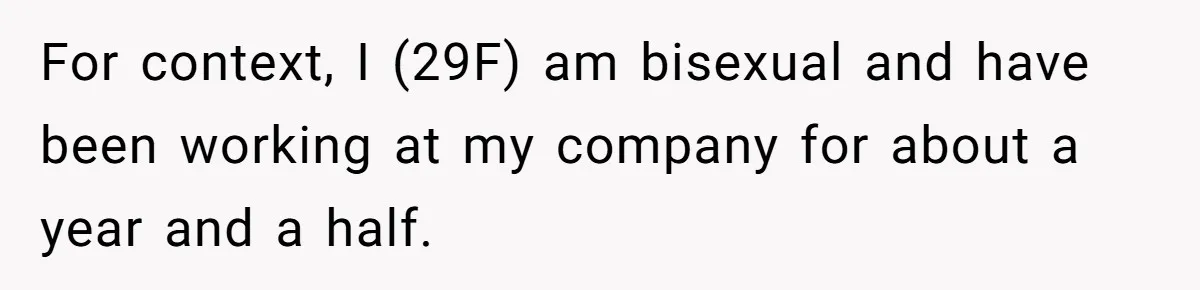 For context, I (29F) am bisexual and have been working at my company for about a year and a half.
