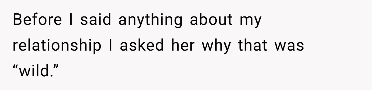 Before I said anything about my relationship I asked her why that was “wild.”