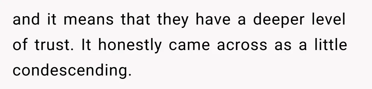 and it means that they have a deeper level of trust. It honestly came across as a little condescending.