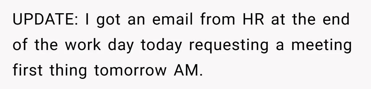 UPDATE: I got an email from HR at the end of the work day today requesting a meeting first thing tomorrow AM.
