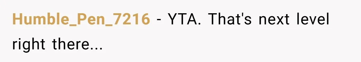 Humble_Pen_7216 − YTA. That's next level right there...