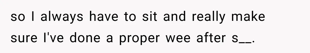 so I always have to sit and really make sure I've done a proper wee after s__.