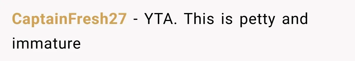 CaptainFresh27 − YTA. This is petty and immature