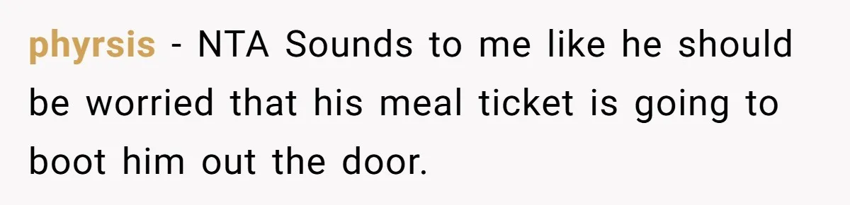 phyrsis − NTA Sounds to me like he should be worried that his meal ticket is going to boot him out the door.