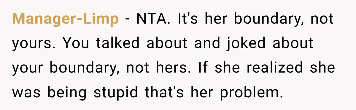 Manager-Limp − NTA. It's her boundary, not yours. You talked about and joked about your boundary, not hers. If she realized she was being stupid that's her problem.