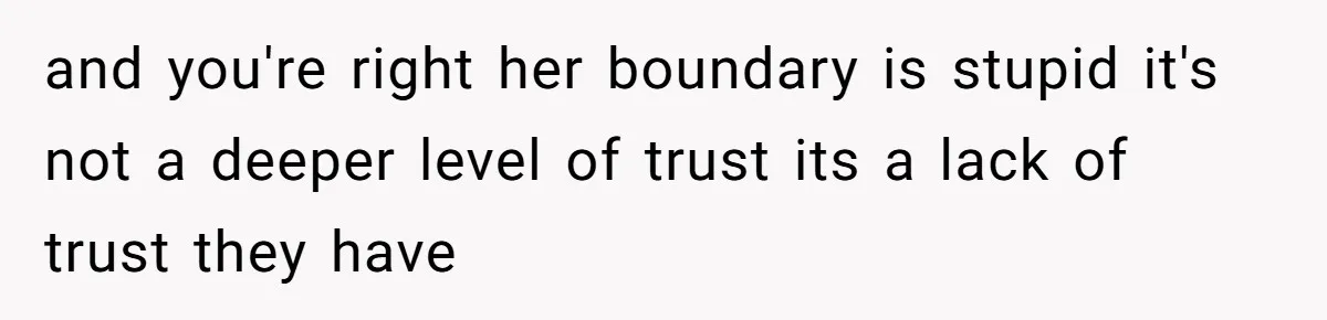 and you're right her boundary is stupid it's not a deeper level of trust its a lack of trust they have