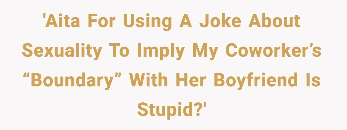 'AITA for using a joke about sexuality to imply my coworker’s “boundary” with her boyfriend is stupid?'
