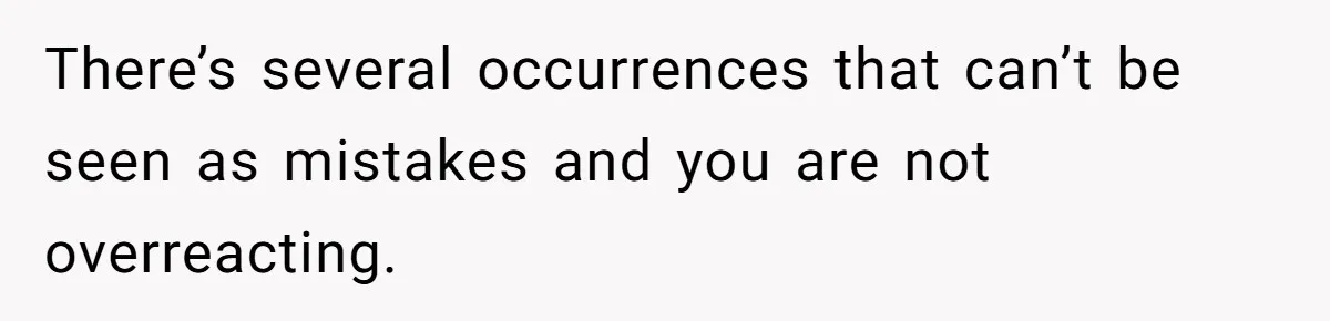 There’s several occurrences that can’t be seen as mistakes and you are not overreacting.