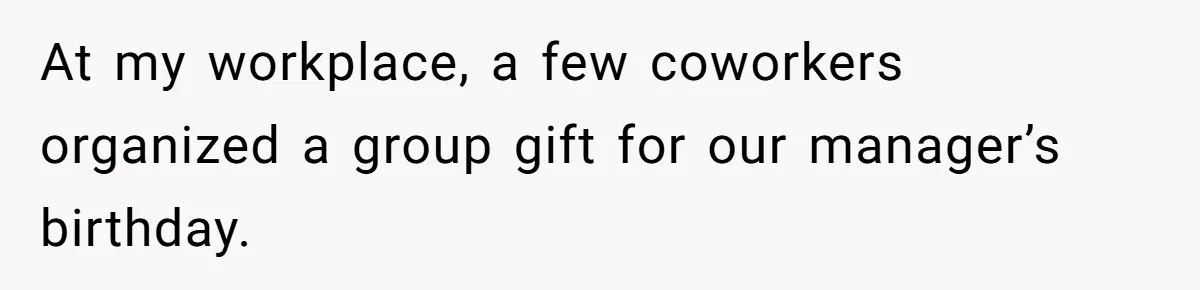 At my workplace, a few coworkers organized a group gift for our manager’s birthday.